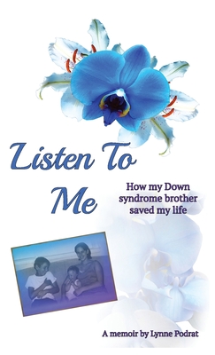 Listen To Me: How My Down Syndrome Brother Saved My Life - Podrat, Lynne, and Wissinger, Sandi (Editor), and Cuba, Andi (Cover design by)