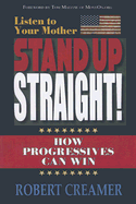 Listen to Your Mother: Stand Up Straight!: How Progressives Can Win