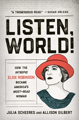 Listen, World!: How the Intrepid Elsie Robinson Became America's Most-Read Woman - Scheeres, Julia, and Gilbert, Allison