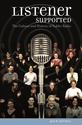 Listener Supported: The Culture and History of Public Radio - Mitchell, Jack W