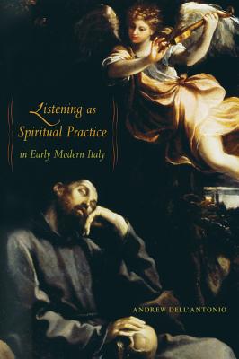 Listening as Spiritual Practice in Early Modern Italy - Dell'antonio, Andrew