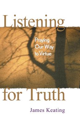 Listening for Truth: Praying Our Way to Virtue - Keating, James