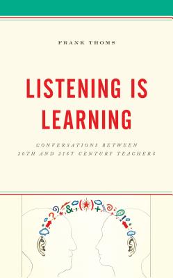 Listening Is Learning: Conversations between 20th and 21st Century Teachers - Thoms, Frank