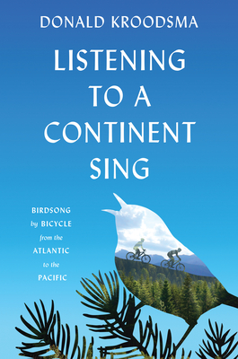 Listening to a Continent Sing: Birdsong by Bicycle from the Atlantic to the Pacific - Kroodsma, Donald