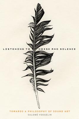 Listening to Noise and Silence: Towards a Philosophy of Sound Art - Voegelin, Salom, Professor