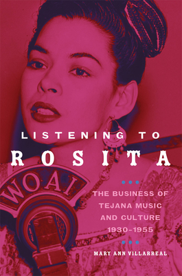 Listening to Rosita: The Business of Tejana Music and Culture, 1930-1955 Volume 9 - Villarreal, Mary Ann, Dr.