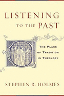 Listening to the Past: The Place of Tradition in Theology - Holmes, Stephen R