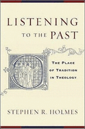 Listening to the Past: The Place of Tradition in Theology - Holmes, Stephen R