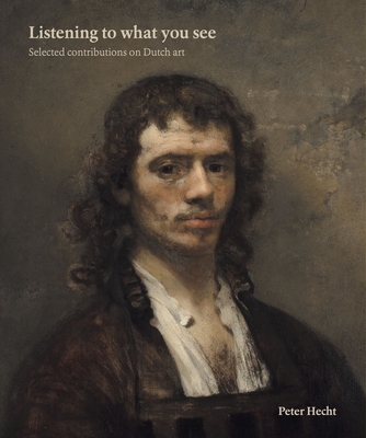 Listening to What you See: Selected Contributions on Dutch Art - Hecht, Peter