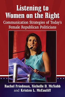 Listening to Women on the Right: Communication Strategies of Today's Female Republican Politicians - Friedman, Rachel, and McNabb, Nichelle D., and McCauliff, Kristen L.