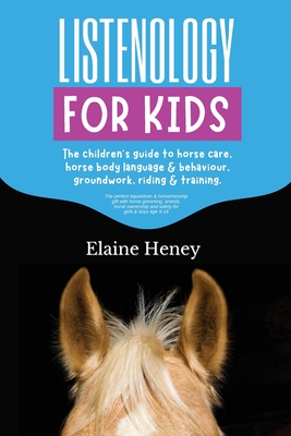 Listenology for Kids - The children's guide to horse care, horse body language & behavior, safety, groundwork, riding & training. - Heney, Elaine