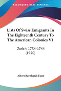 Lists Of Swiss Emigrants In The Eighteenth Century To The American Colonies V1: Zurich, 1734-1744 (1920)