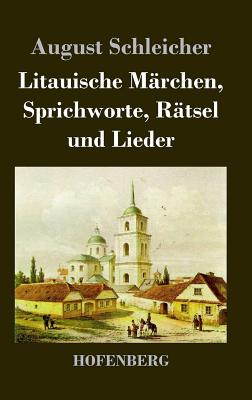 Litauische Marchen, Sprichworte, Ratsel Und Lieder - August Schleicher