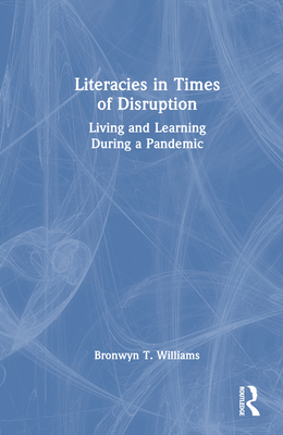 Literacies in Times of Disruption: Living and Learning During a Pandemic - Williams, Bronwyn T