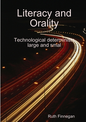 Literacy and orality Technological determinists large and small - Finnegan, Ruth