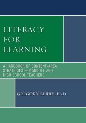 Literacy for Learning: A Handbook of Content-Area Strategies for Middle and High School Teachers - Berry, Gregory