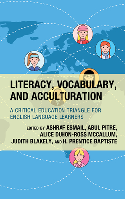 Literacy, Vocabulary, and Acculturation: A Critical Education Triangle for English Language Learners - Esmail, Ashraf (Editor), and Pitre, Abul (Editor), and McCallum, Alice Duhon-Ross (Editor)