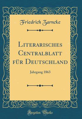 Literarisches Centralblatt Fr Deutschland: Jahrgang 1863 (Classic Reprint) - Zarncke, Friedrich