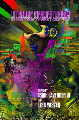 Literary Afrofuturism in the Twenty-First Century - Yaszek, Lisa, PH D (Editor), and Lavender III, Isiah (Editor)