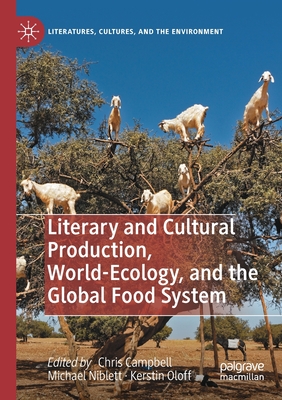 Literary and Cultural Production, World-Ecology, and the Global Food System - Campbell, Chris (Editor), and Niblett, Michael (Editor), and Oloff, Kerstin (Editor)