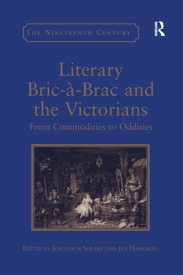 Literary Bric--Brac and the Victorians: From Commodities to Oddities - Harrison, Jen, and Shears, Jonathon (Editor)