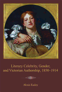 Literary Celebrity, Gender, and Victorian Authorship, 1850-1914 - Easley, Alexis