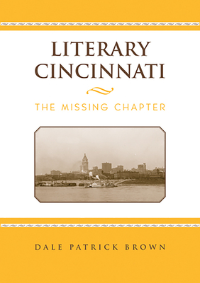 Literary Cincinnati: The Missing Chapter - Brown, Dale Patrick