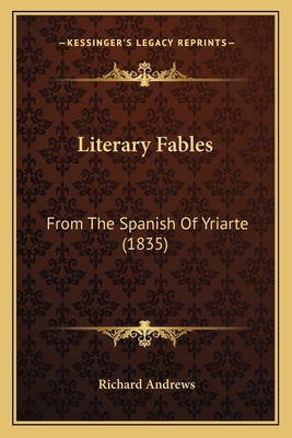 Literary Fables: From The Spanish Of Yriarte (1835) - Andrews, Richard, Professor