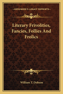 Literary Frivolities, Fancies, Follies And Frolics