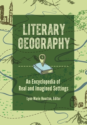 Literary Geography: An Encyclopedia of Real and Imagined Settings - Houston, Lynn M (Editor)