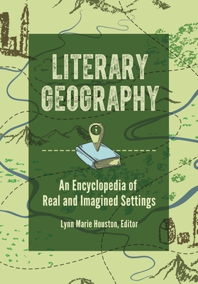 Literary Geography: An Encyclopedia of Real and Imagined Settings - Houston, Lynn (Editor)