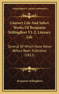 Literary Life and Select Works of Benjamin Stillingfleet V1-2, Literary Life: Several of Which Have Never Before Been Published (1811)