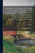 Literary Pilgrimages in New England to the Homes of Famous Makers of American Literature and Among Their Haunts and the Scenes of Their Writings; Volume 1