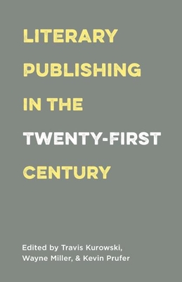 Literary Publishing in the Twenty-First Century - Miller, Wayne (Editor), and Prufer, Kevin (Editor), and Kurowski, Travis (Editor)