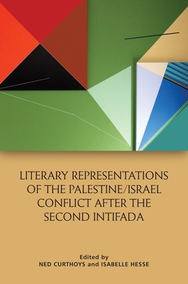 Literary Representations of the Palestine/Israel Conflict After the Second Intifada - Curthoys, Ned (Editor), and Hesse, Isabelle (Editor)