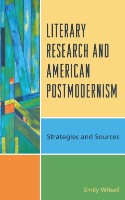 Literary Research and American Postmodernism: Strategies and Sources - Witsell, Emily