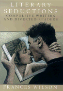 Literary Seductions: Compulsive Writers and Diverted Readers - Wilson, Frances