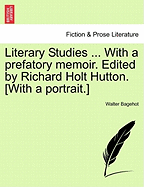 Literary Studies ... with a Prefatory Memoir. Edited by Richard Holt Hutton. [With a Portrait.]