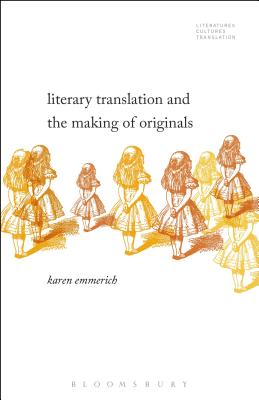 Literary Translation and the Making of Originals - Emmerich, Karen, and Baer, Brian James (Editor), and Woods, Michelle (Editor)