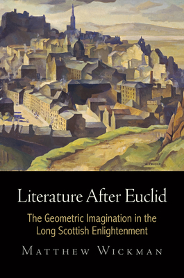 Literature After Euclid: The Geometric Imagination in the Long Scottish Enlightenment - Wickman, Matthew