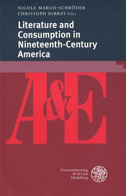 Literature and Consumption in Nineteenth-Century America - Maruo-Schroder, Nicole (Editor), and Ribbat, Christoph (Editor)