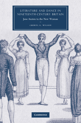Literature and Dance in Nineteenth-Century Britain: Jane Austen to the New Woman - Wilson, Cheryl A.