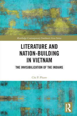 Literature and Nation-Building in Vietnam: The Invisibilization of the Indians - Pham, Chi P