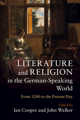 Literature and Religion in the German-Speaking World: From 1200 to the Present Day - Cooper, Ian, Professor (Editor), and Walker, John, Dr. (Editor)