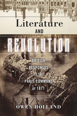 Literature and Revolution: British Responses to the Paris Commune of 1871 - Holland, Owen