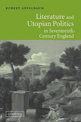 Literature and Utopian Politics in Seventeenth-Century England - Appelbaum, Robert