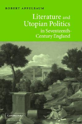 Literature and Utopian Politics in Seventeenth-Century England - Appelbaum, Robert