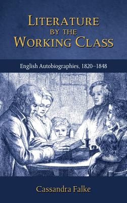 Literature by the Working Class: English Autobiographies, 1820-1848 - Falke, Cassandra