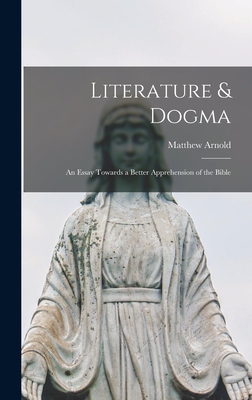Literature & Dogma: an Essay Towards a Better Apprehension of the Bible - Arnold, Matthew 1822-1888