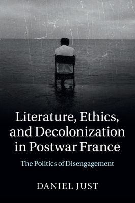 Literature, Ethics, and Decolonization in Postwar France - Just, Daniel